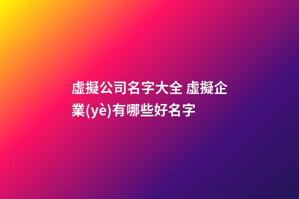 虛擬公司名字大全 虛擬企業(yè)有哪些好名字-第1張-公司起名-玄機派